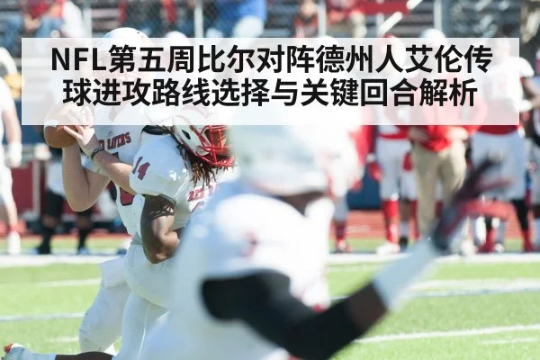 NFL第五周比尔对阵德州人艾伦传球进攻路线选择与关键回合解析