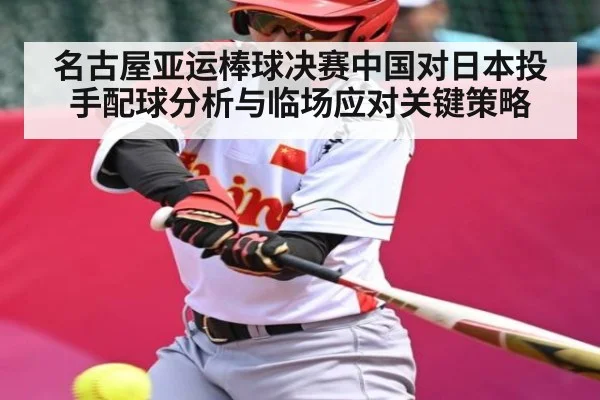 名古屋亚运棒球决赛中国对日本投手配球分析与临场应对关键策略