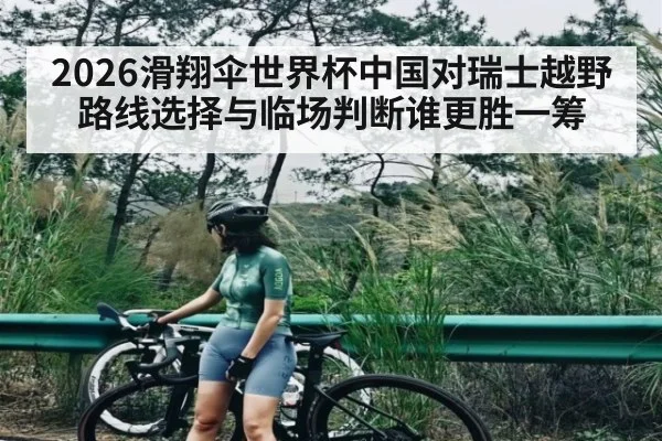 2026滑翔伞世界杯中国对瑞士越野路线选择与临场判断谁更胜一筹