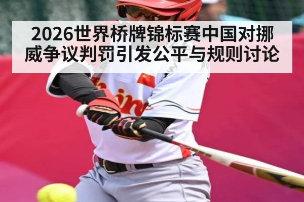 2026世界桥牌锦标赛中国对挪威争议判罚引发公平与规则讨论