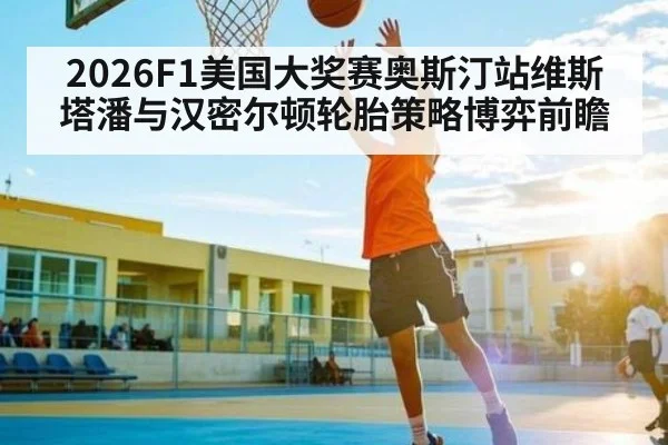 2026F1美国大奖赛奥斯汀站维斯塔潘与汉密尔顿轮胎策略博弈前瞻